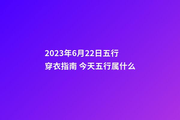 2023年6月22日五行穿衣指南 今天五行属什么
